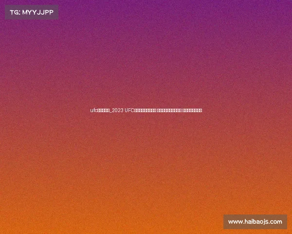 ufc赛事哪里看_2023 UFC赛事哪里看终极指南 高清直播平台推荐大全 免费付费选项解析 ufc赛事哪里看_2023 UFC赛事哪里看终极指南 高清直播平台推荐大全 免费付费选项解析
